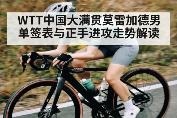 WTT中国大满贯莫雷加德男单签表与正手进攻走势解读