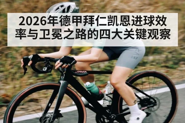2026年德甲拜仁凯恩进球效率与卫冕之路的四大关键观察