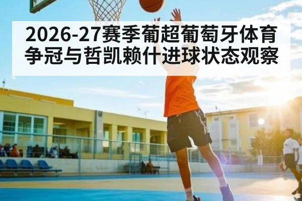 2026-27赛季葡超葡萄牙体育争冠与哲凯赖什进球状态观察