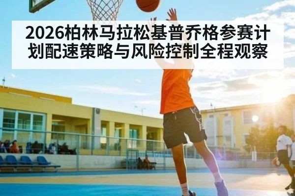 2026柏林马拉松基普乔格参赛计划配速策略与风险控制全程观察